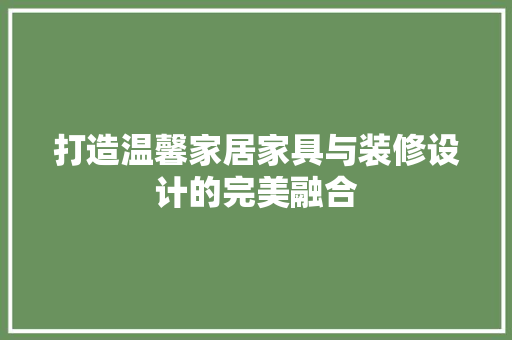 打造温馨家居家具与装修设计的完美融合