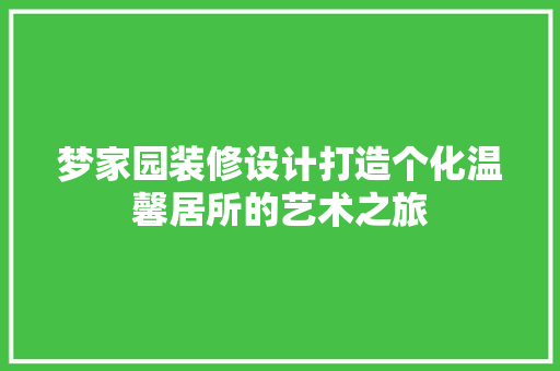 梦家园装修设计打造个化温馨居所的艺术之旅