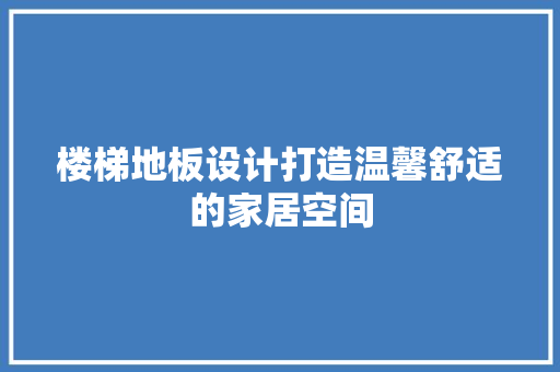 楼梯地板设计打造温馨舒适的家居空间