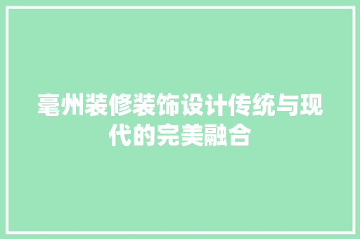 毫州装修装饰设计传统与现代的完美融合