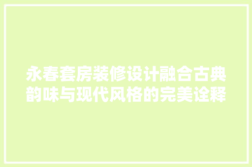 永春套房装修设计融合古典韵味与现代风格的完美诠释