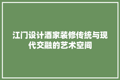 江门设计酒家装修传统与现代交融的艺术空间