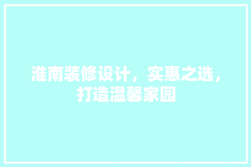 淮南装修设计，实惠之选，打造温馨家园