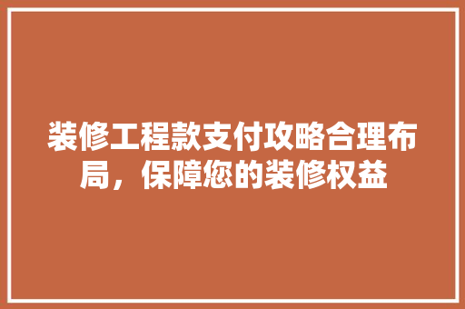 装修工程款支付攻略合理布局，保障您的装修权益  第1张