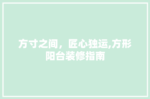 方寸之间，匠心独运,方形阳台装修指南