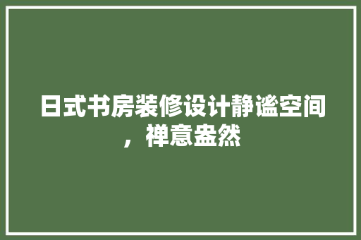 日式书房装修设计静谧空间，禅意盎然