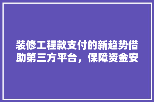 装修工程款支付的新趋势借助第三方平台，保障资金安全与效率  第1张