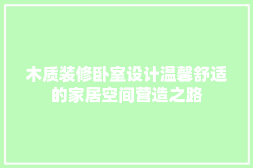 木质装修卧室设计温馨舒适的家居空间营造之路