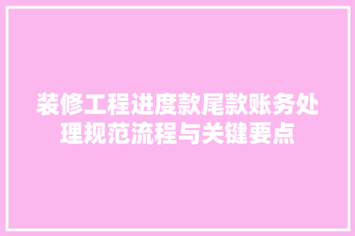 装修工程进度款尾款账务处理规范流程与关键要点