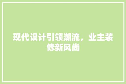 现代设计引领潮流，业主装修新风尚