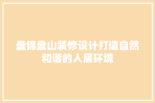 盘锦盘山装修设计打造自然和谐的人居环境
