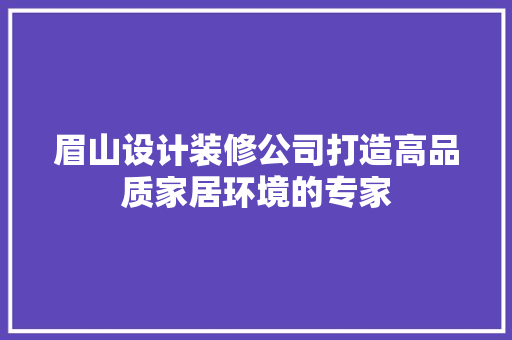 眉山设计装修公司打造高品质家居环境的专家