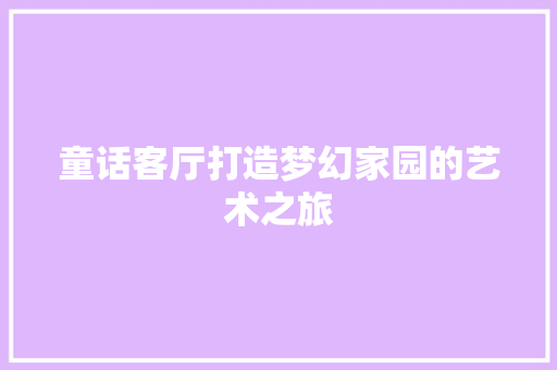 童话客厅打造梦幻家园的艺术之旅
