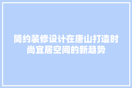 简约装修设计在唐山打造时尚宜居空间的新趋势