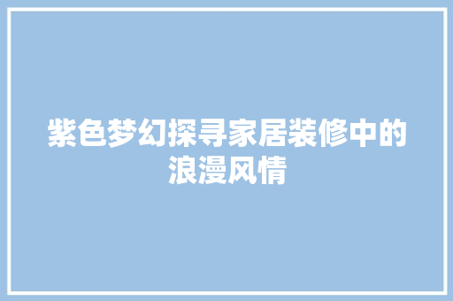 紫色梦幻探寻家居装修中的浪漫风情