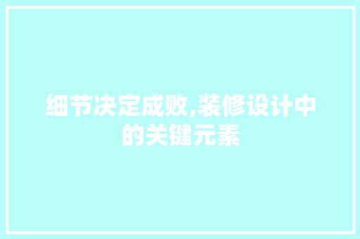 细节决定成败,装修设计中的关键元素
