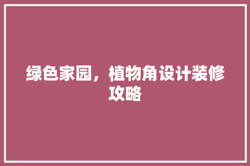 绿色家园，植物角设计装修攻略
