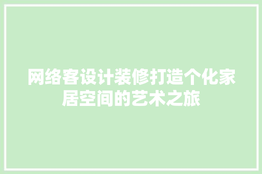 网络客设计装修打造个化家居空间的艺术之旅