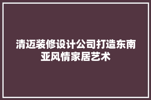 清迈装修设计公司打造东南亚风情家居艺术