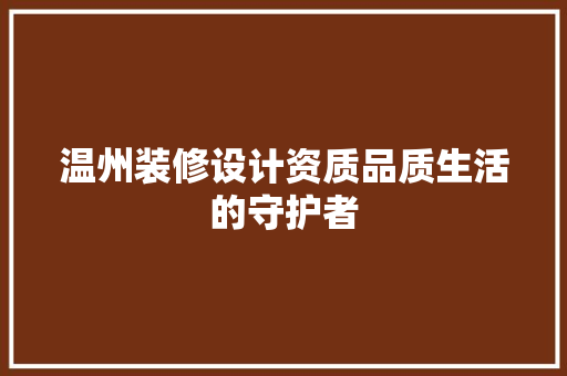 温州装修设计资质品质生活的守护者