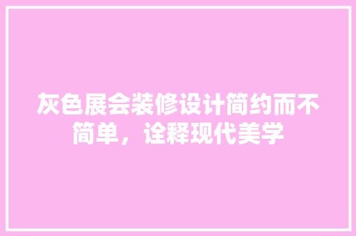 灰色展会装修设计简约而不简单，诠释现代美学  第1张