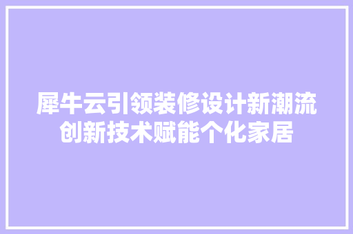 犀牛云引领装修设计新潮流创新技术赋能个化家居
