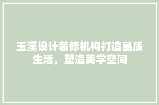 玉溪设计装修机构打造品质生活，塑造美学空间