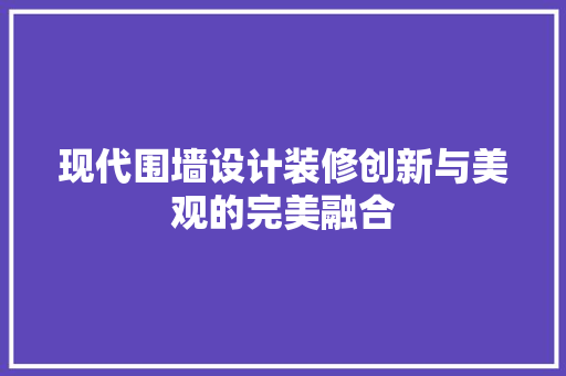 现代围墙设计装修创新与美观的完美融合