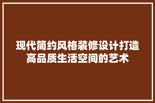 现代简约风格装修设计打造高品质生活空间的艺术