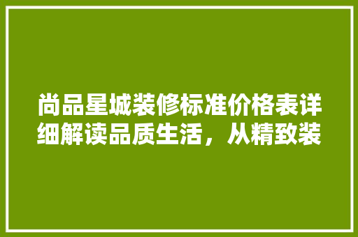 尚品星城装修标准价格表详细解读品质生活，从精致装修开始