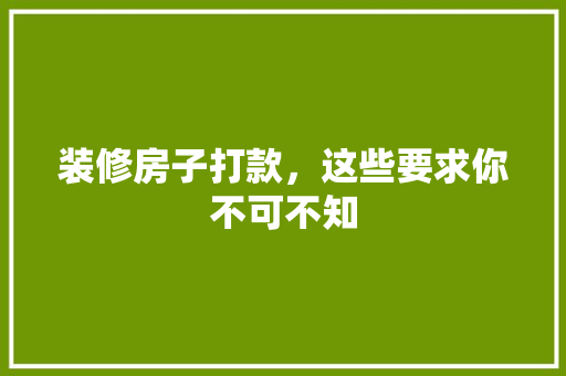 装修房子打款，这些要求你不可不知