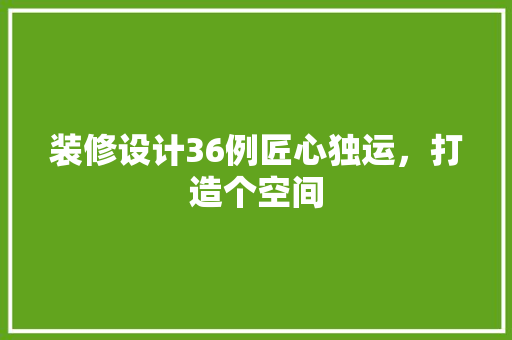 装修设计36例匠心独运，打造个空间