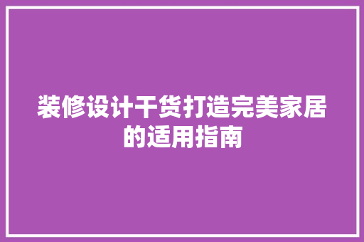 装修设计干货打造完美家居的适用指南