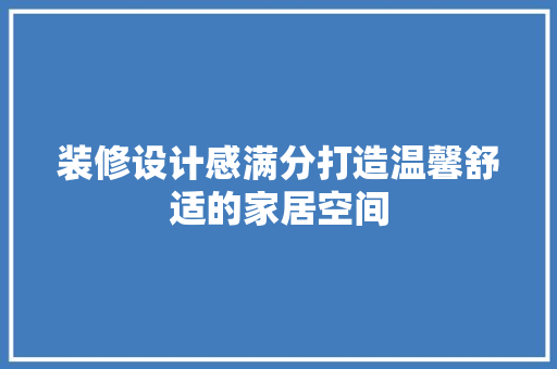 装修设计感满分打造温馨舒适的家居空间  第1张