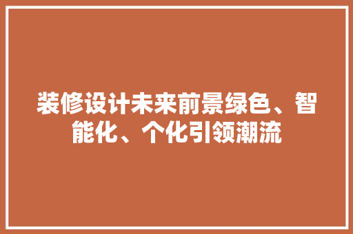 装修设计未来前景绿色、智能化、个化引领潮流