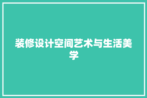 装修设计空间艺术与生活美学