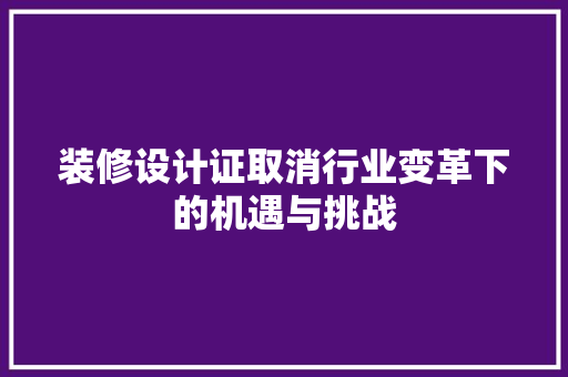 装修设计证取消行业变革下的机遇与挑战