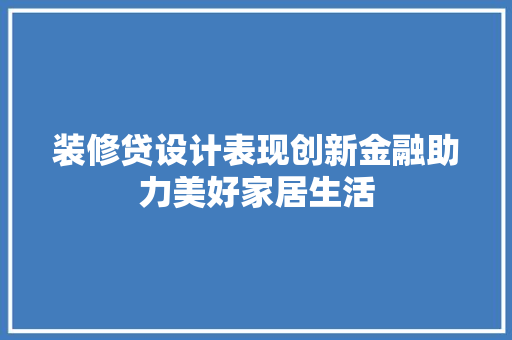 装修贷设计表现创新金融助力美好家居生活  第1张