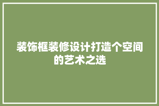 装饰框装修设计打造个空间的艺术之选