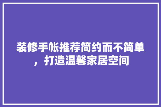 装修手帐推荐简约而不简单，打造温馨家居空间