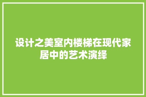 设计之美室内楼梯在现代家居中的艺术演绎