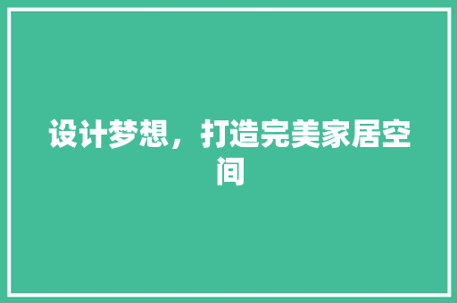 设计梦想，打造完美家居空间