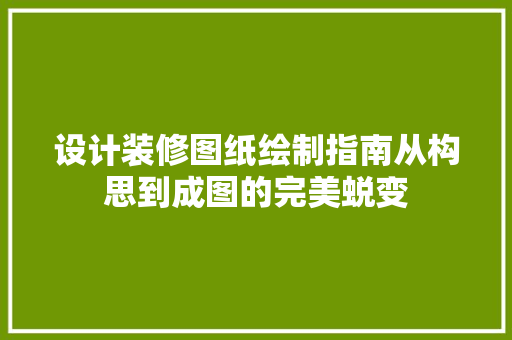 设计装修图纸绘制指南从构思到成图的完美蜕变