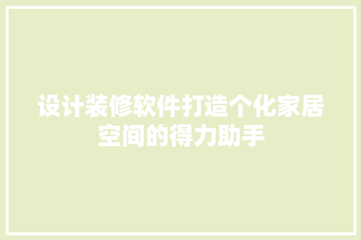 设计装修软件打造个化家居空间的得力助手