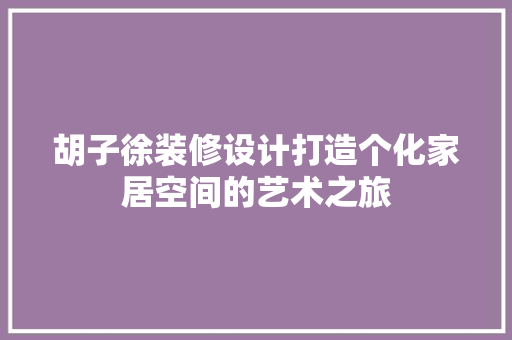 胡子徐装修设计打造个化家居空间的艺术之旅