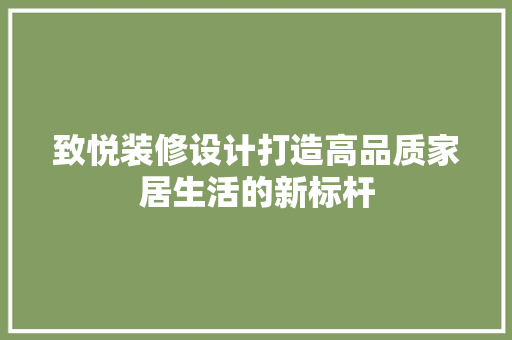 致悦装修设计打造高品质家居生活的新标杆