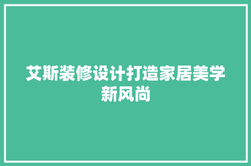 艾斯装修设计打造家居美学新风尚