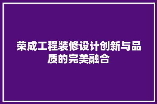 荣成工程装修设计创新与品质的完美融合