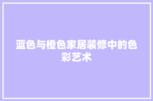 蓝色与橙色家居装修中的色彩艺术