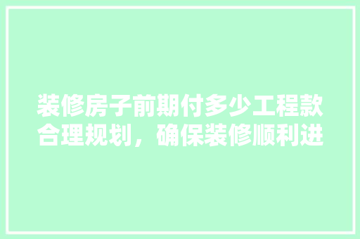 装修房子前期付多少工程款合理规划，确保装修顺利进行  第1张
